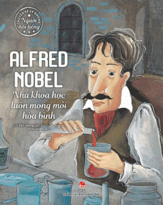 Truyện Kể Về Những Người Nổi Tiếng: Alfred Nobel – Nhà Khoa Học Luôn Mong Mỏi Hòa Bình